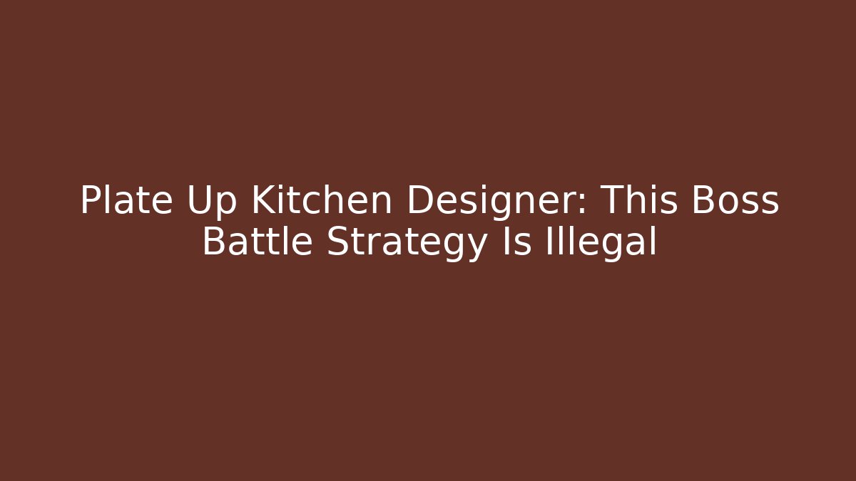 Plate Up Kitchen Designer: This Boss Battle Strategy Is Illegal