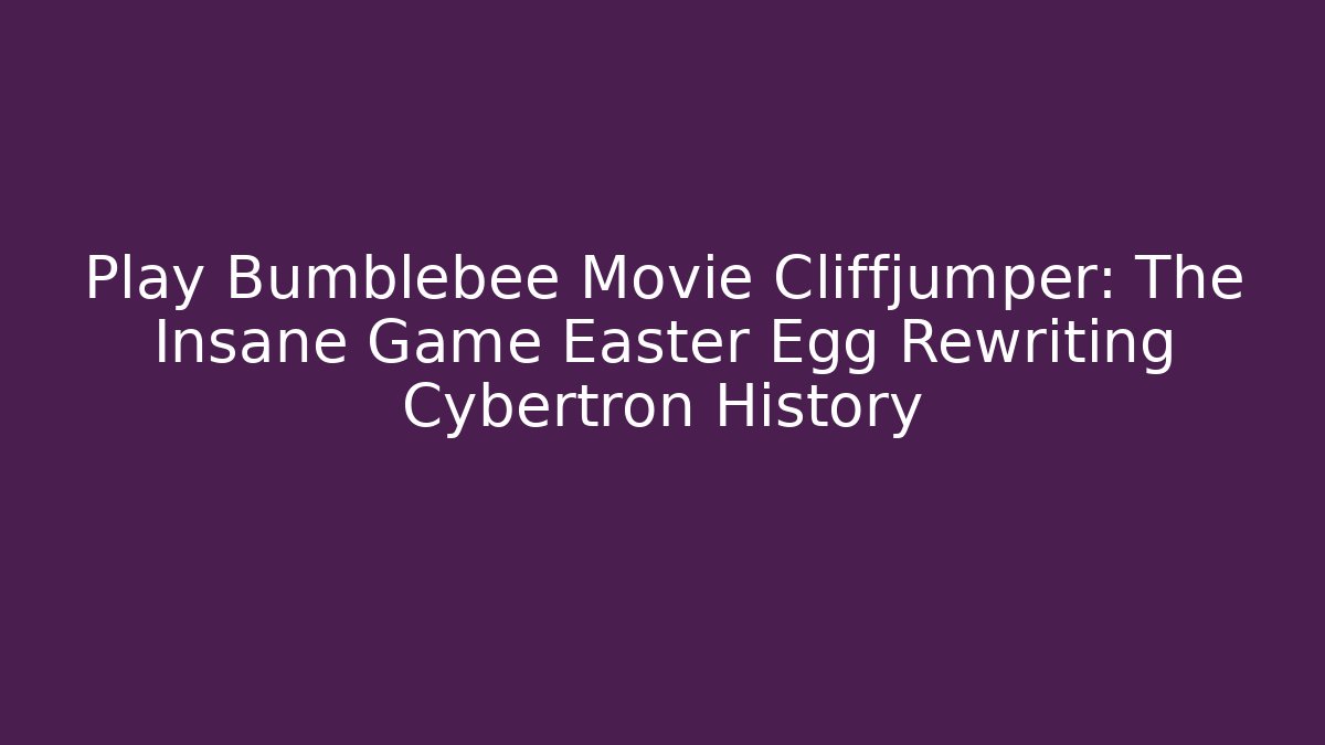 Play Bumblebee Movie Cliffjumper: The Insane Game Easter Egg Rewriting Cybertron History