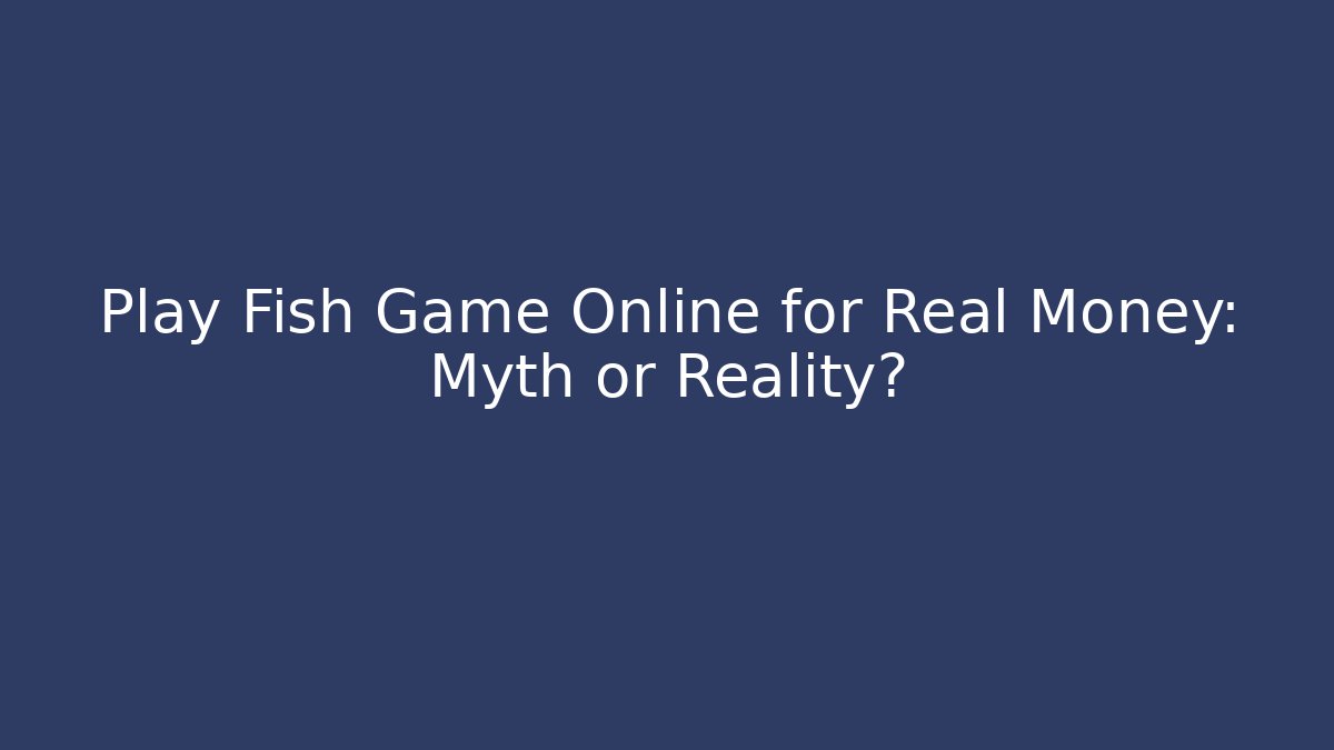 Play Fish Game Online for Real Money: Myth or Reality?