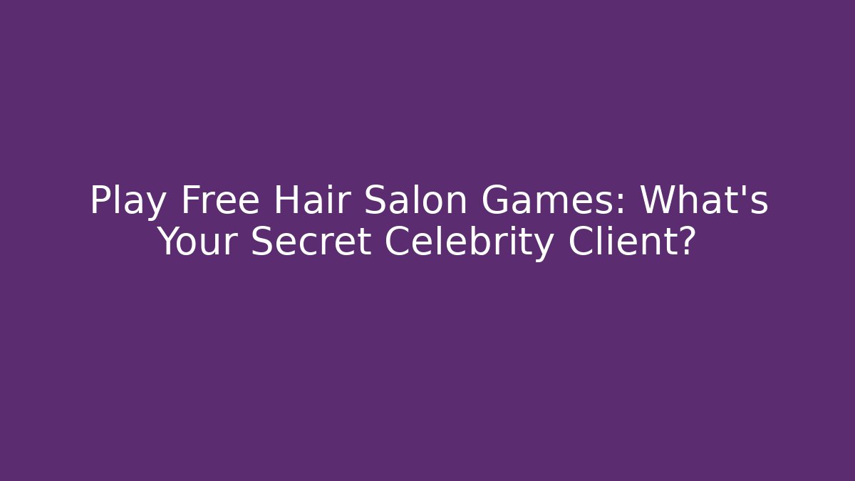 Play Free Hair Salon Games: What's Your Secret Celebrity Client?
