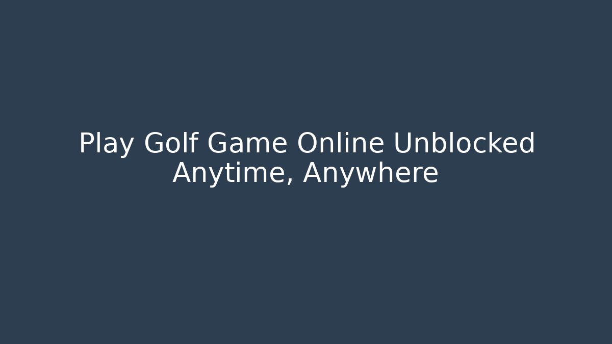 Play Golf Game Online Unblocked Anytime, Anywhere - Andrea Zevedo