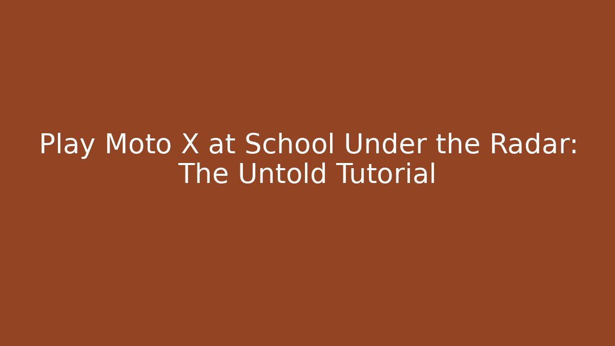 Play Moto X at School Under the Radar: The Untold Tutorial