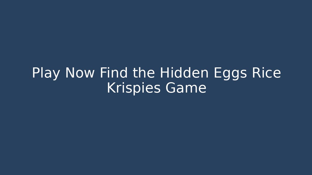 Play Now Find the Hidden Eggs Rice Krispies Game - Andrea Zevedo