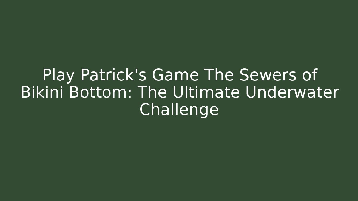 Play Patrick's Game The Sewers of Bikini Bottom: The Ultimate Underwater Challenge