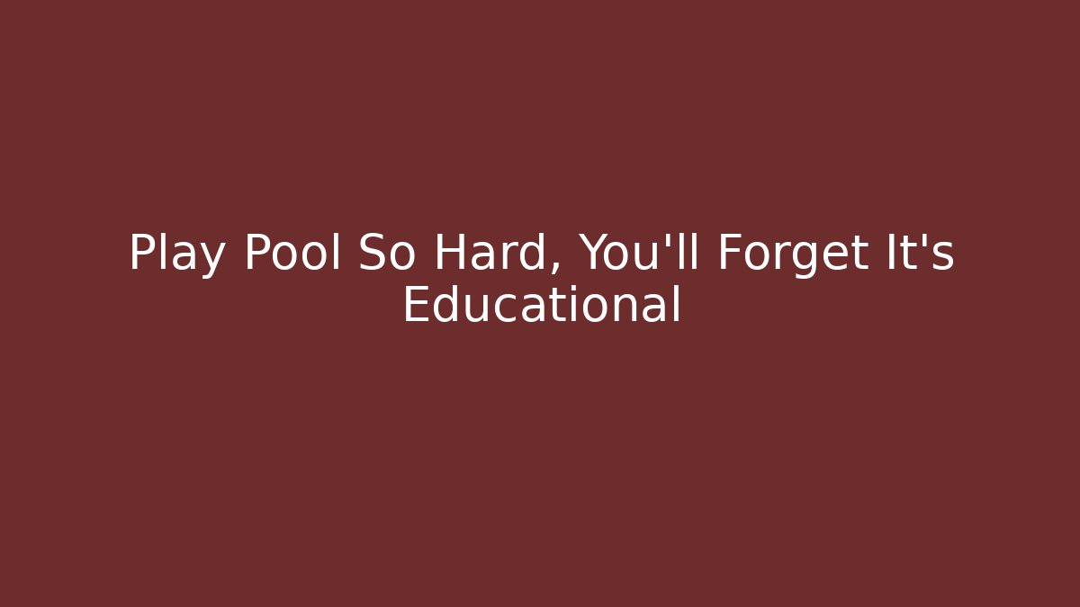 Play Pool So Hard, You'll Forget It's Educational