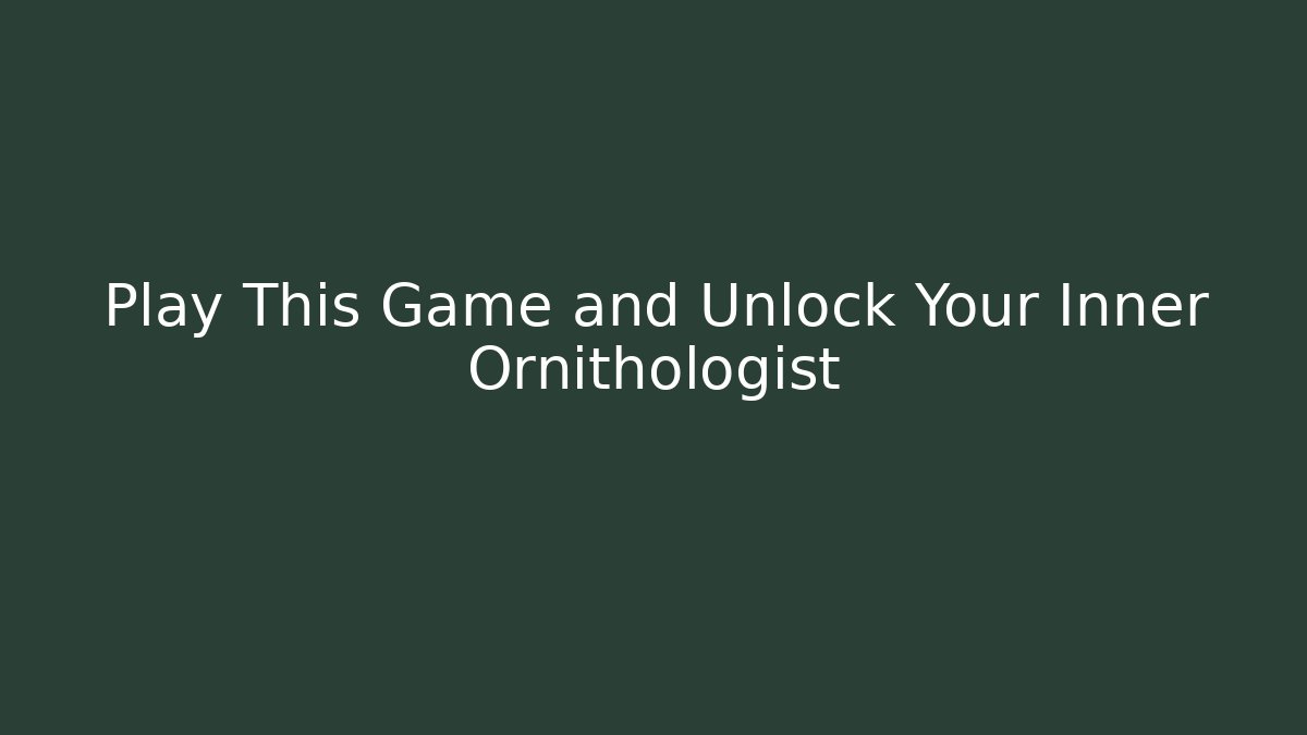 Play This Game and Unlock Your Inner Ornithologist