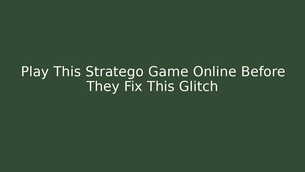 Play This Stratego Game Online Before They Fix This Glitch