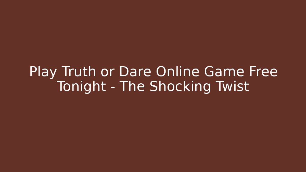 Play Truth or Dare Online Game Free Tonight – The Shocking Twist