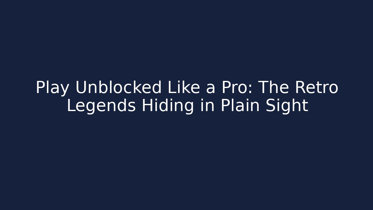 Play Unblocked Like a Pro: The Retro Legends Hiding in Plain Sight