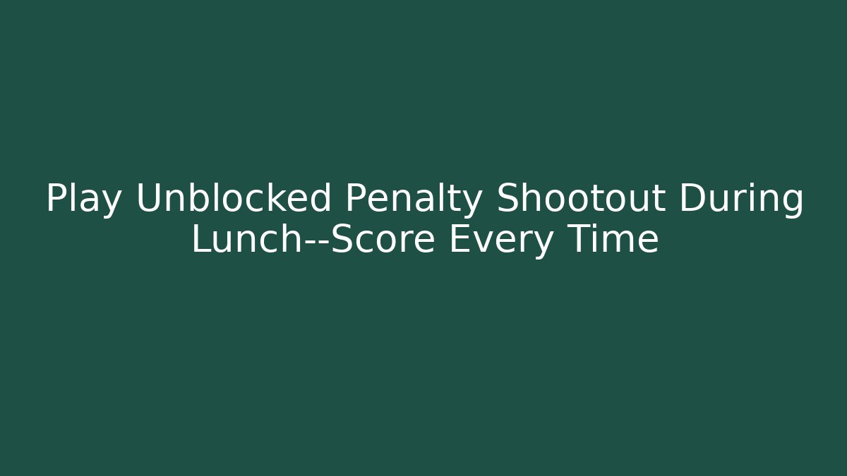 Play Unblocked Penalty Shootout During Lunch—Score Every Time