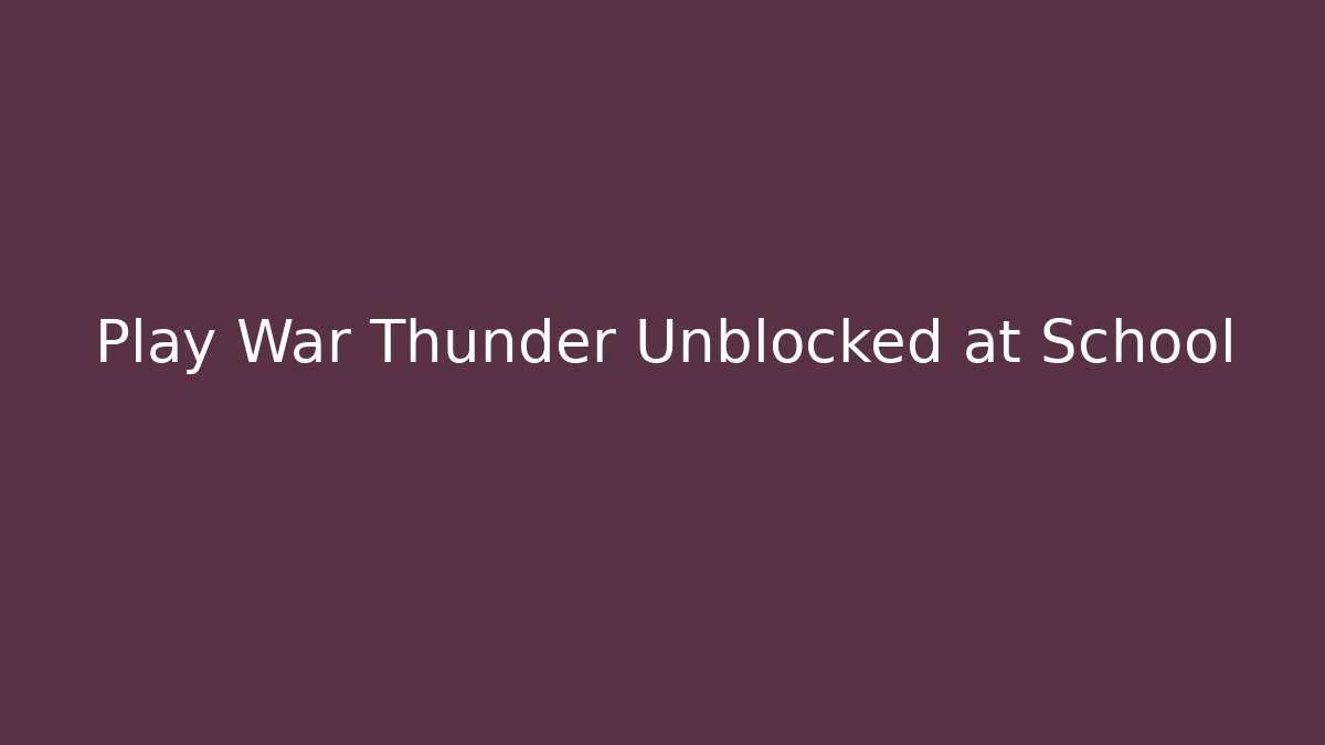 Play War Thunder Unblocked at School