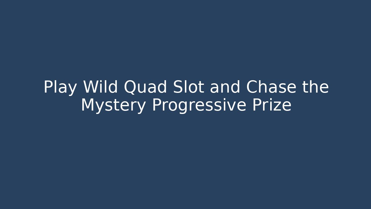 Play Wild Quad Slot and Chase the Mystery Progressive Prize