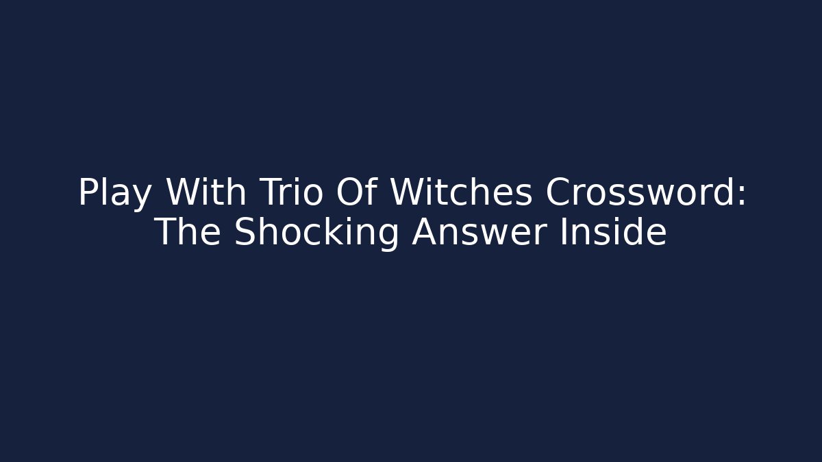 Play With Trio Of Witches Crossword: The Shocking Answer Inside