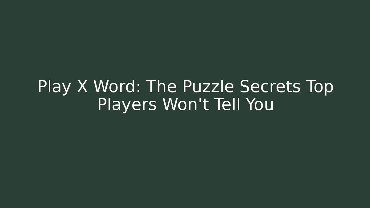 Play X Word: The Puzzle Secrets Top Players Won’t Tell You