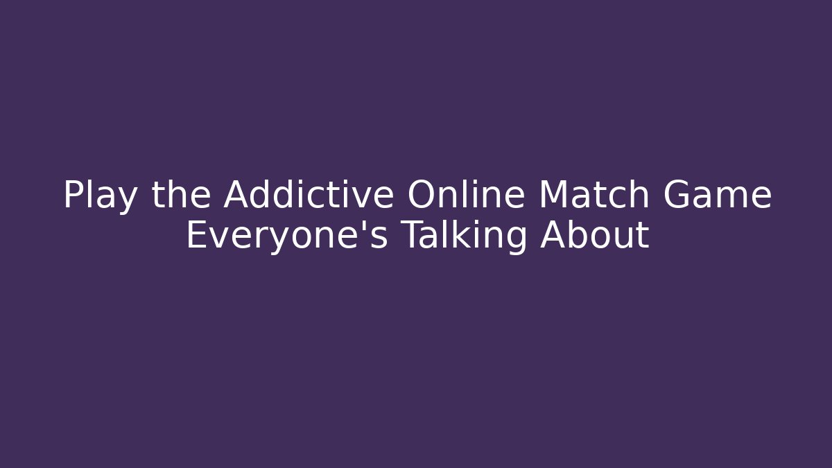 Play the Addictive Online Match Game Everyone's Talking About