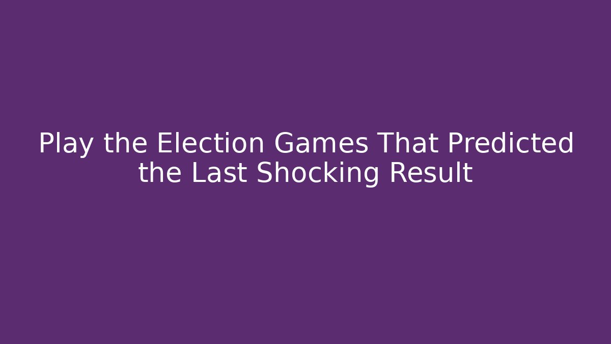Play the Election Games That Predicted the Last Shocking Result - Andrea Zevedo