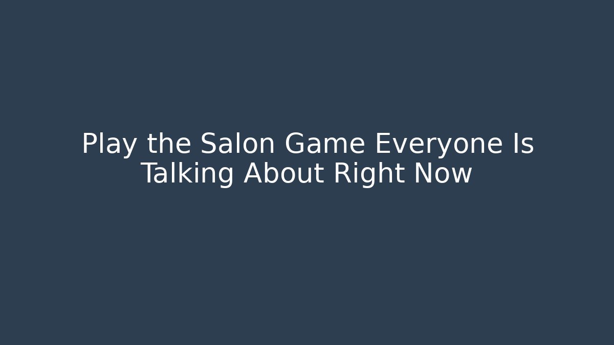 Play the Salon Game Everyone Is Talking About Right Now