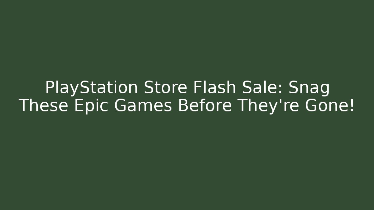 PlayStation Store Flash Sale: Snag These Epic Games Before They're Gone!