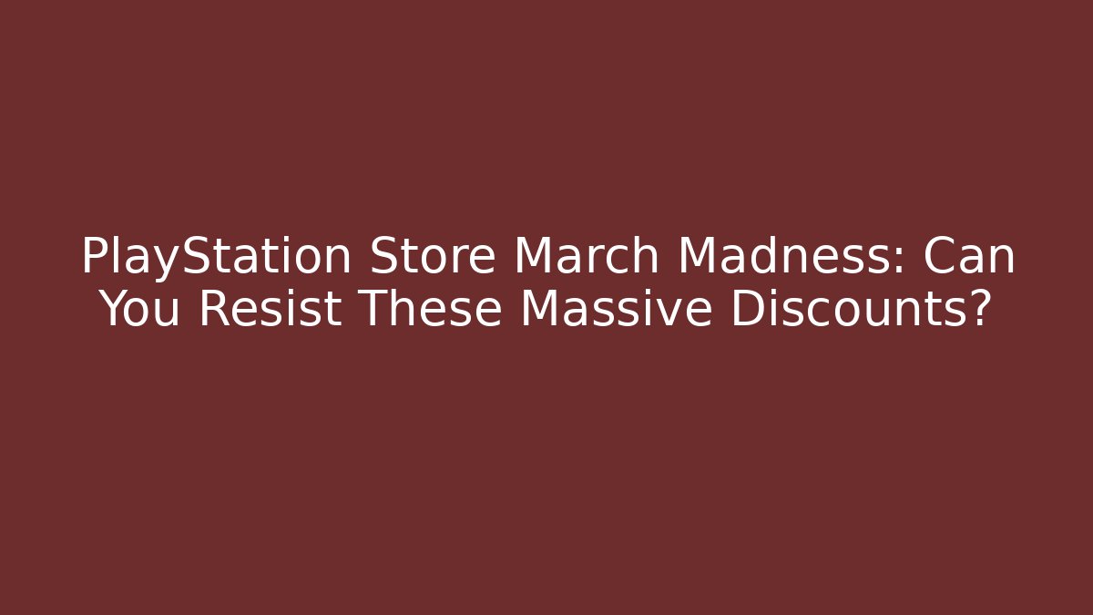 PlayStation Store March Madness: Can You Resist These Massive Discounts?