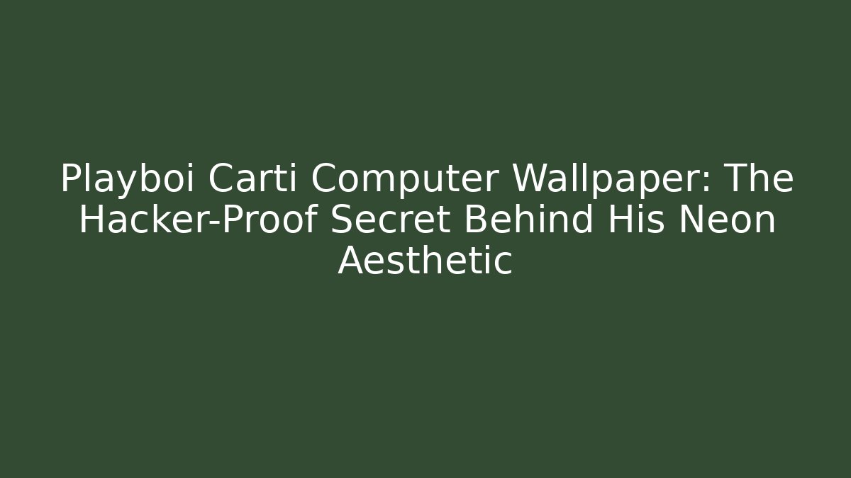 Playboi Carti Computer Wallpaper: The Hacker-Proof Secret Behind His Neon Aesthetic
