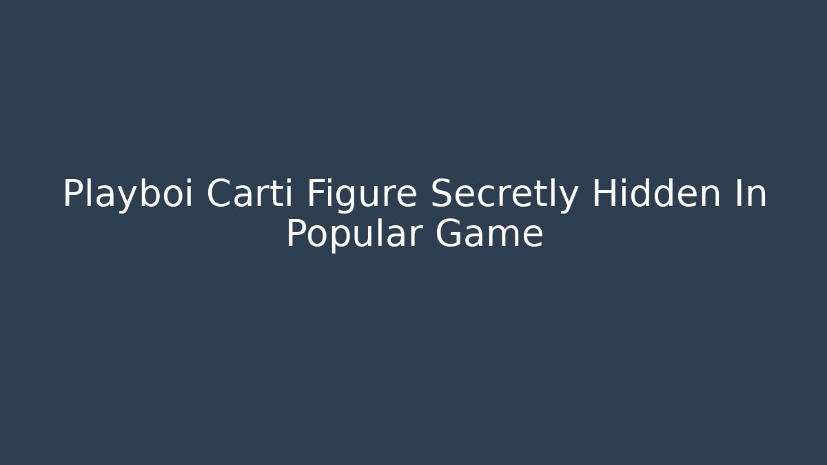 Playboi Carti Figure Secretly Hidden In Popular Game