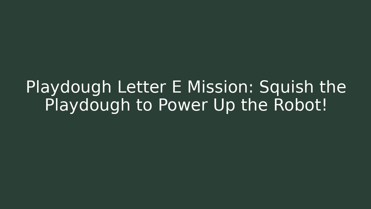 Playdough Letter E Mission: Squish the Playdough to Power Up the Robot!