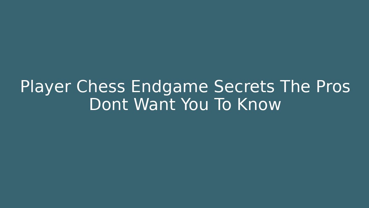 Player Chess Endgame Secrets The Pros Dont Want You To Know