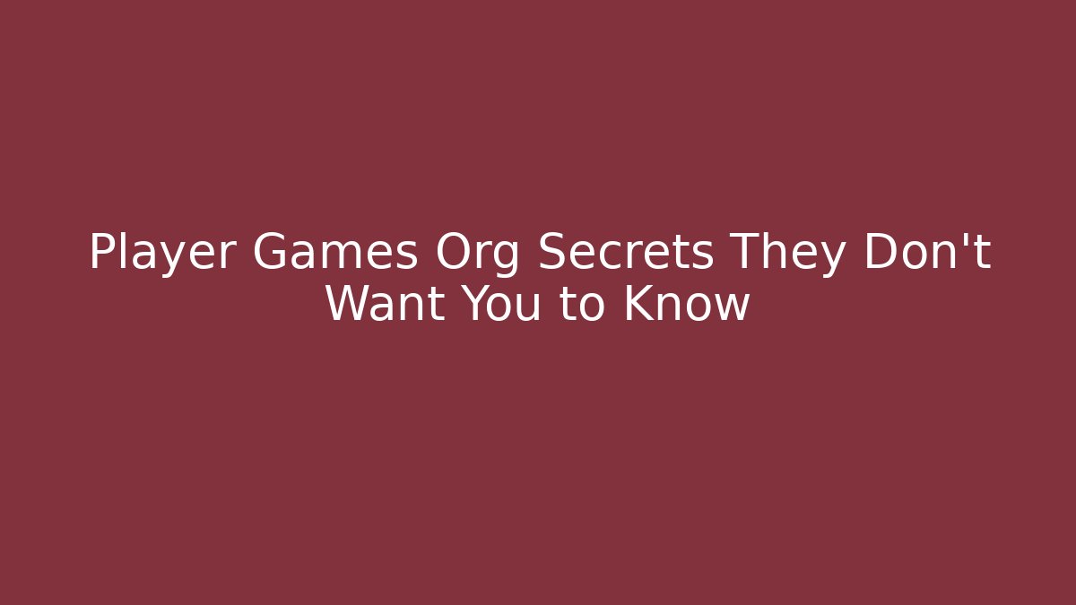 Player Games Org Secrets They Don't Want You to Know