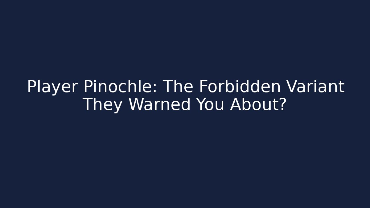 Player Pinochle: The Forbidden Variant They Warned You About?