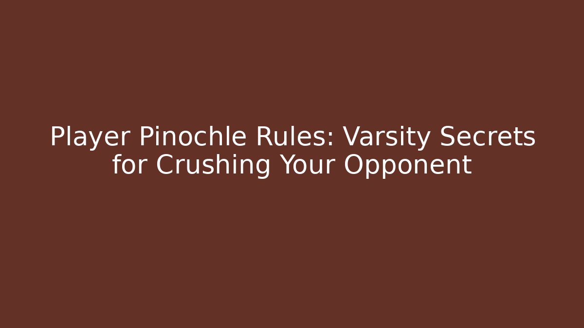 Player Pinochle Rules: Varsity Secrets for Crushing Your Opponent