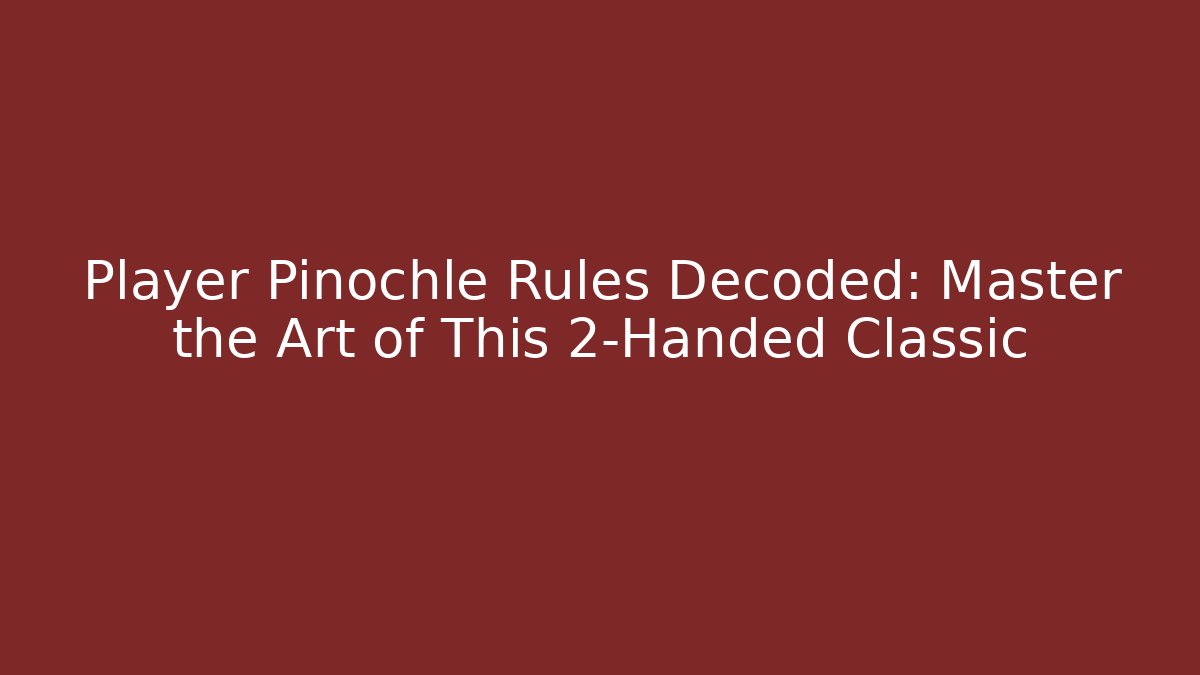 Player Pinochle Rules Decoded: Master the Art of This 2-Handed Classic