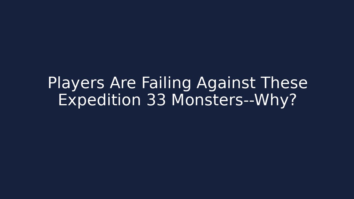Players Are Failing Against These Expedition 33 Monsters—Why?