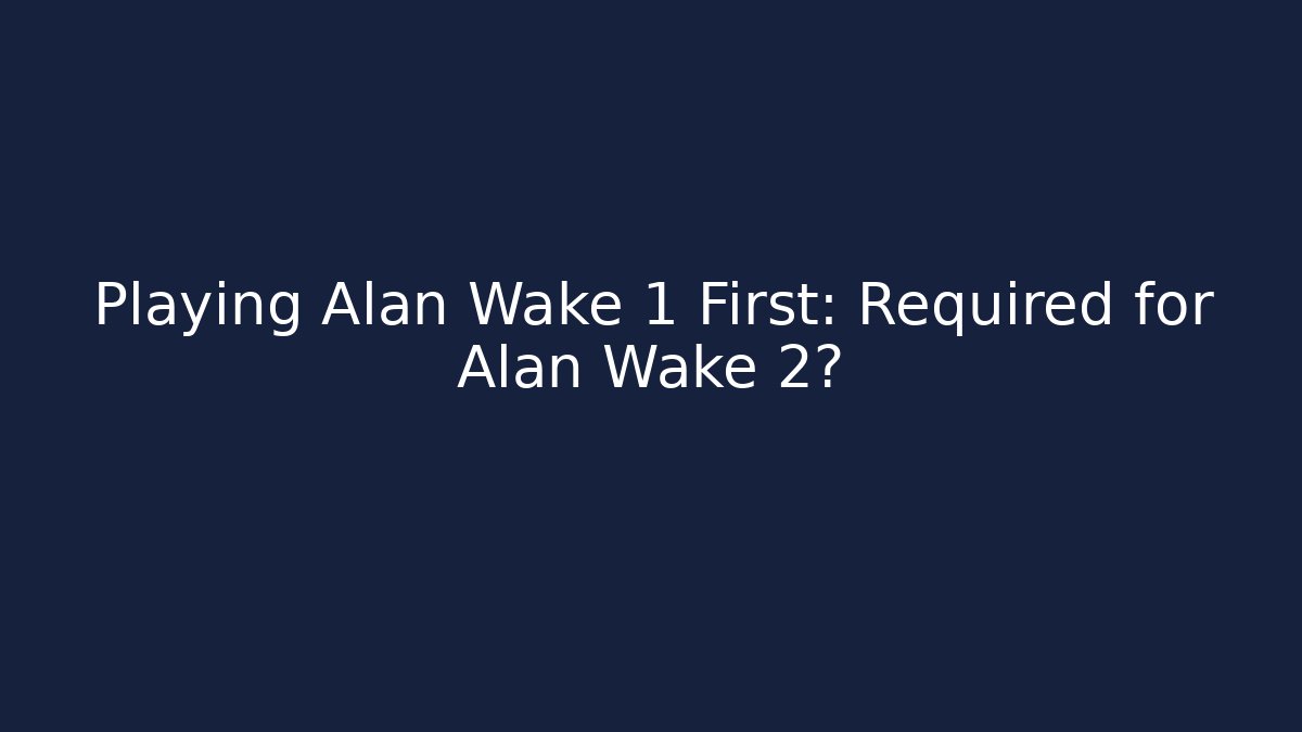 Playing Alan Wake 1 First: Required for Alan Wake 2?