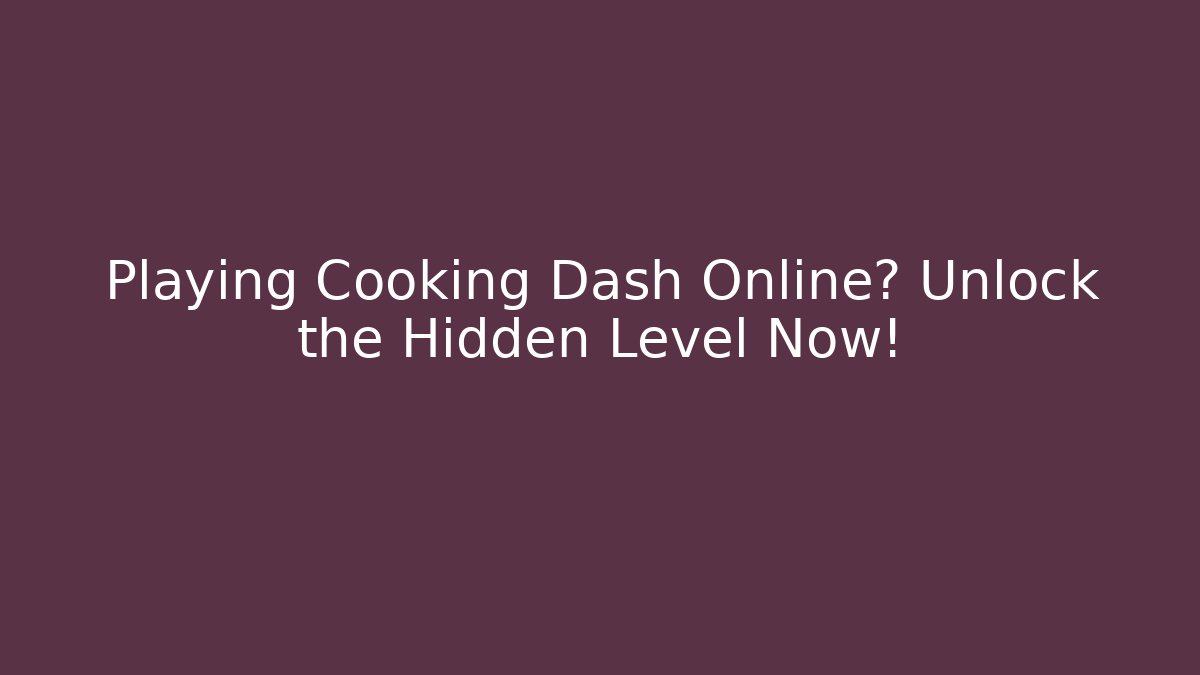 Playing Cooking Dash Online? Unlock the Hidden Level Now!