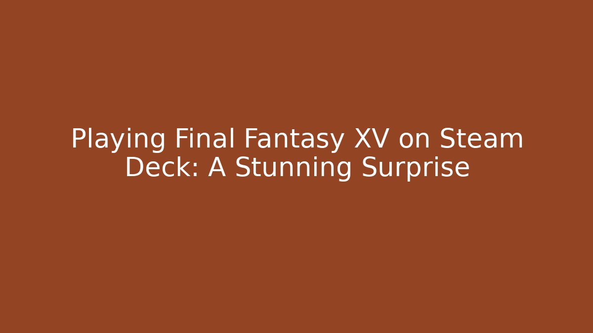 Playing Final Fantasy XV on Steam Deck: A Stunning Surprise