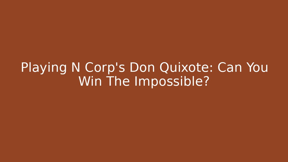 Playing N Corp's Don Quixote: Can You Win The Impossible?