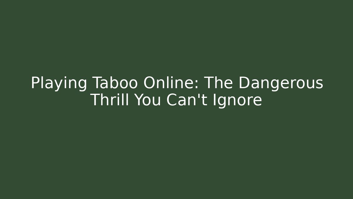 Playing Taboo Online: The Dangerous Thrill You Can't Ignore
