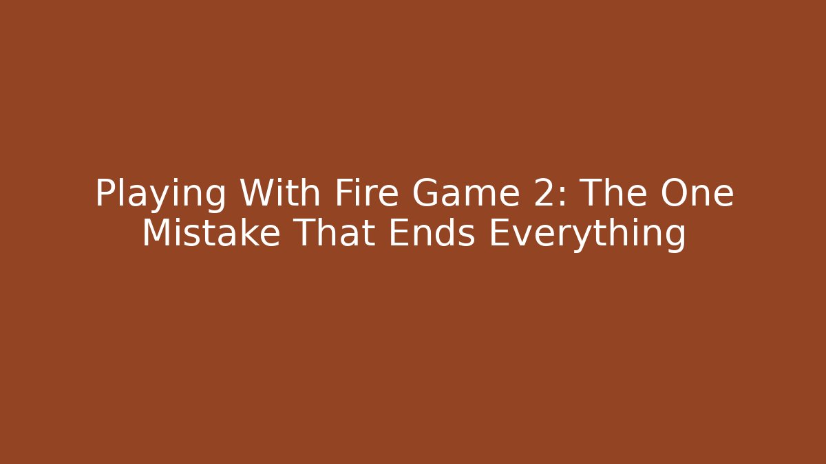 Playing With Fire Game 2: The One Mistake That Ends Everything