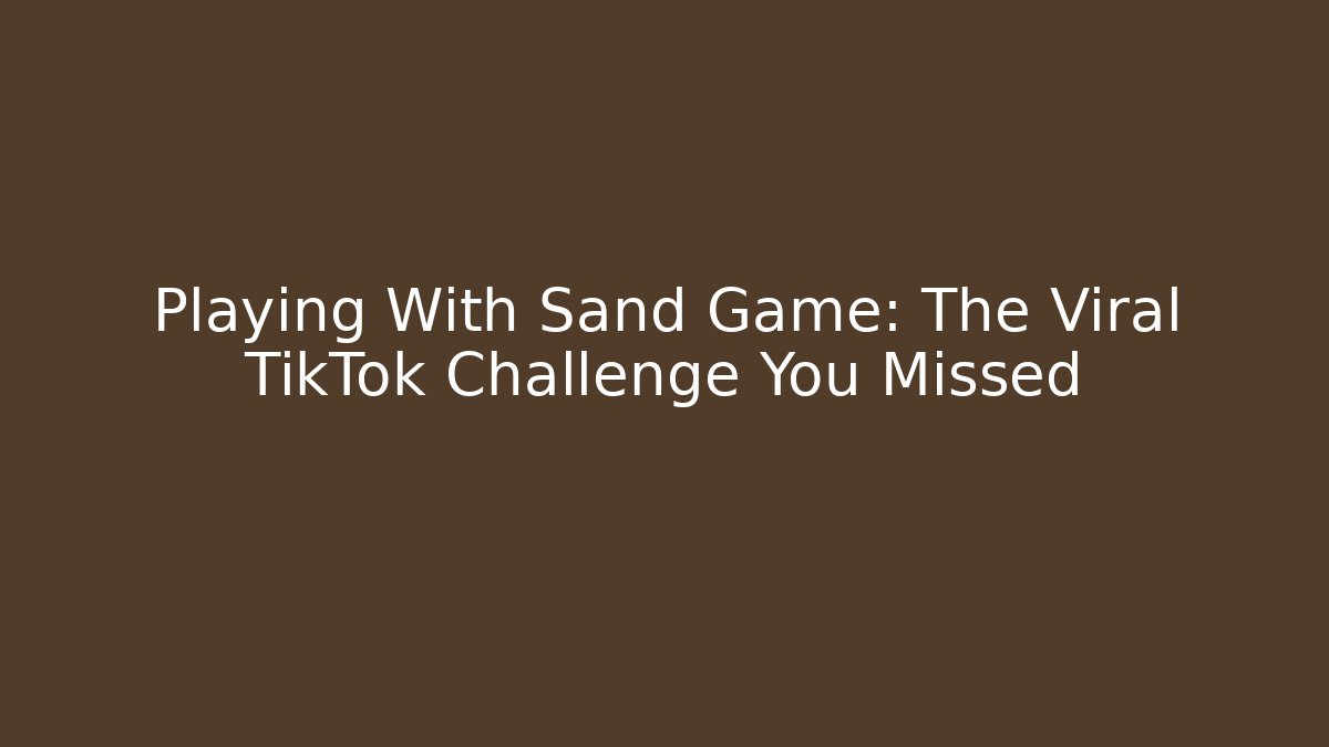 Playing With Sand Game: The Viral TikTok Challenge You Missed