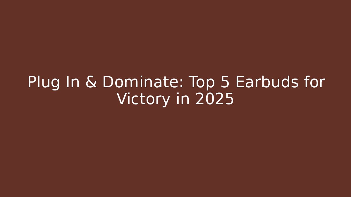 Plug In & Dominate: Top 5 Earbuds for Victory in 2025