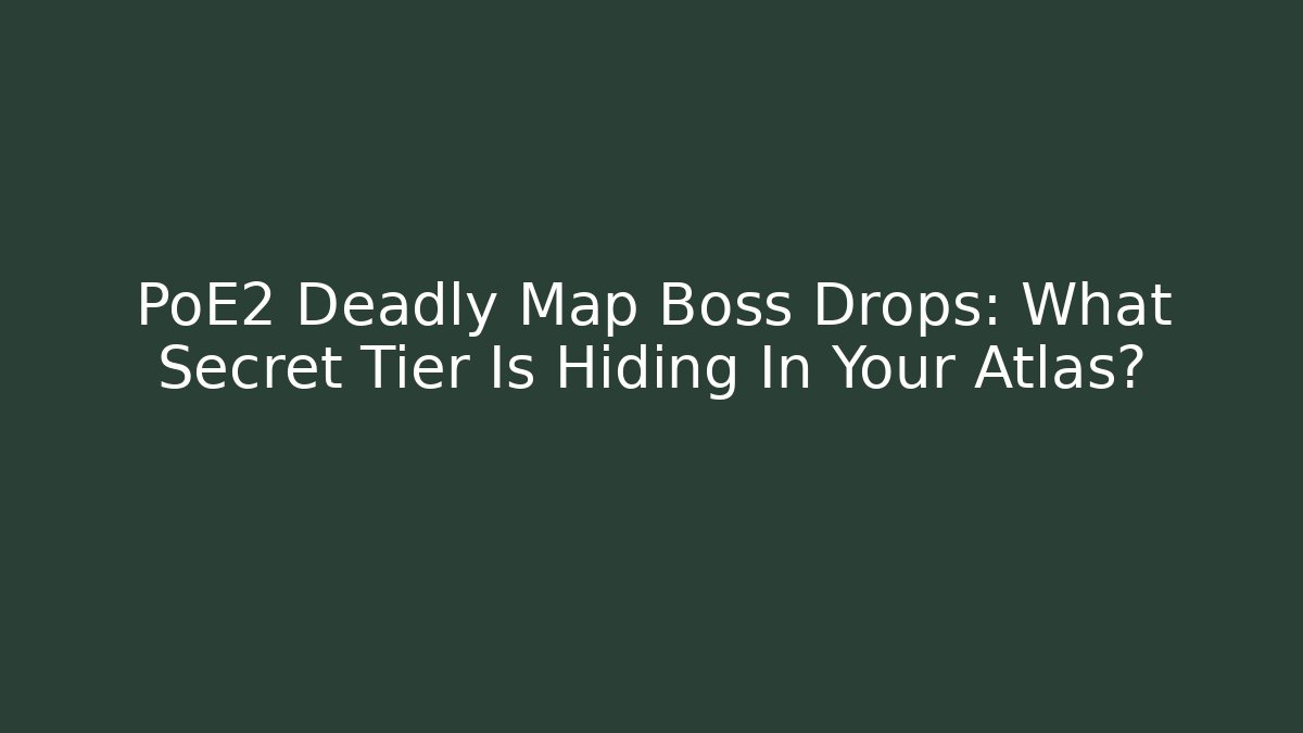 PoE2 Deadly Map Boss Drops: What Secret Tier Is Hiding In Your Atlas?