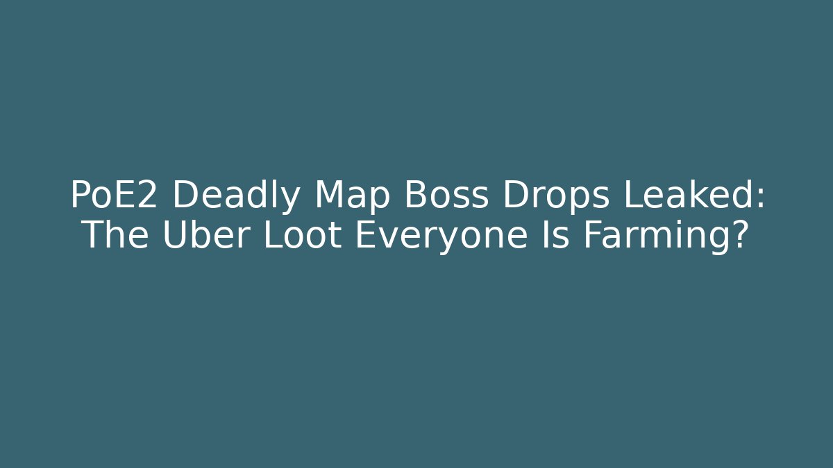 PoE2 Deadly Map Boss Drops Leaked: The Uber Loot Everyone Is Farming?