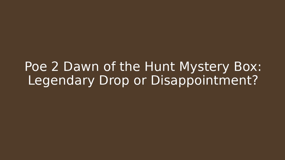Poe 2 Dawn of the Hunt Mystery Box: Legendary Drop or Disappointment?