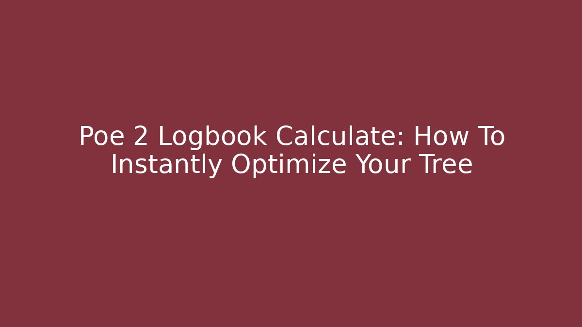 Poe 2 Logbook Calculate: How To Instantly Optimize Your Tree
