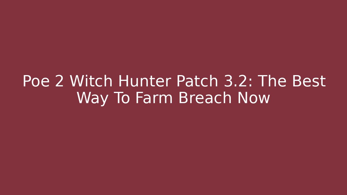 Poe 2 Witch Hunter Patch 3.2: The Best Way To Farm Breach Now