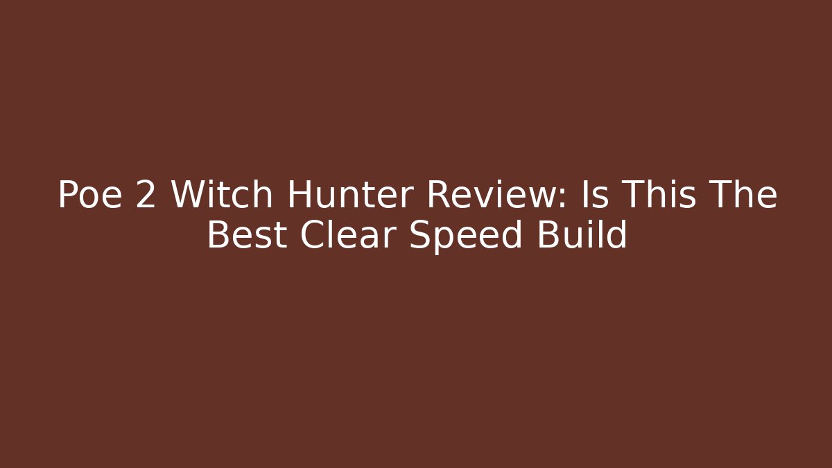 Poe 2 Witch Hunter Review: Is This The Best Clear Speed Build