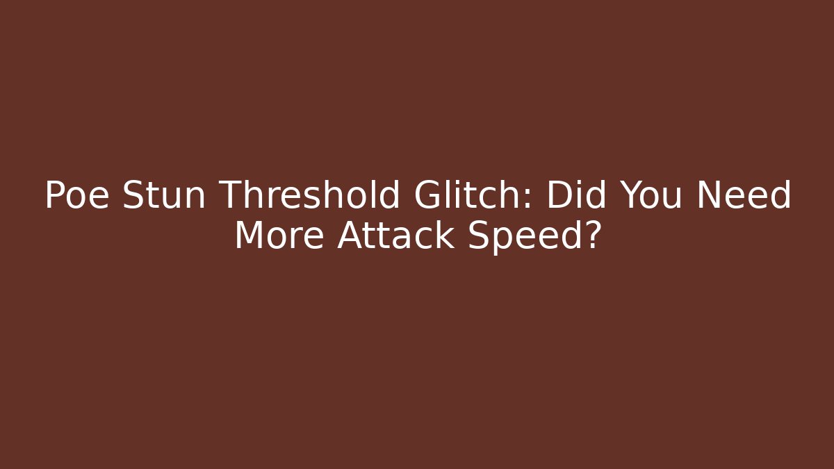 Poe Stun Threshold Glitch: Did You Need More Attack Speed?