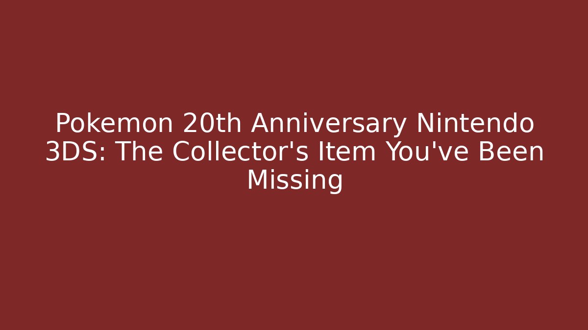 Pokémon 20th Anniversary Nintendo 3DS: The Collector’s Item You’ve Been Missing