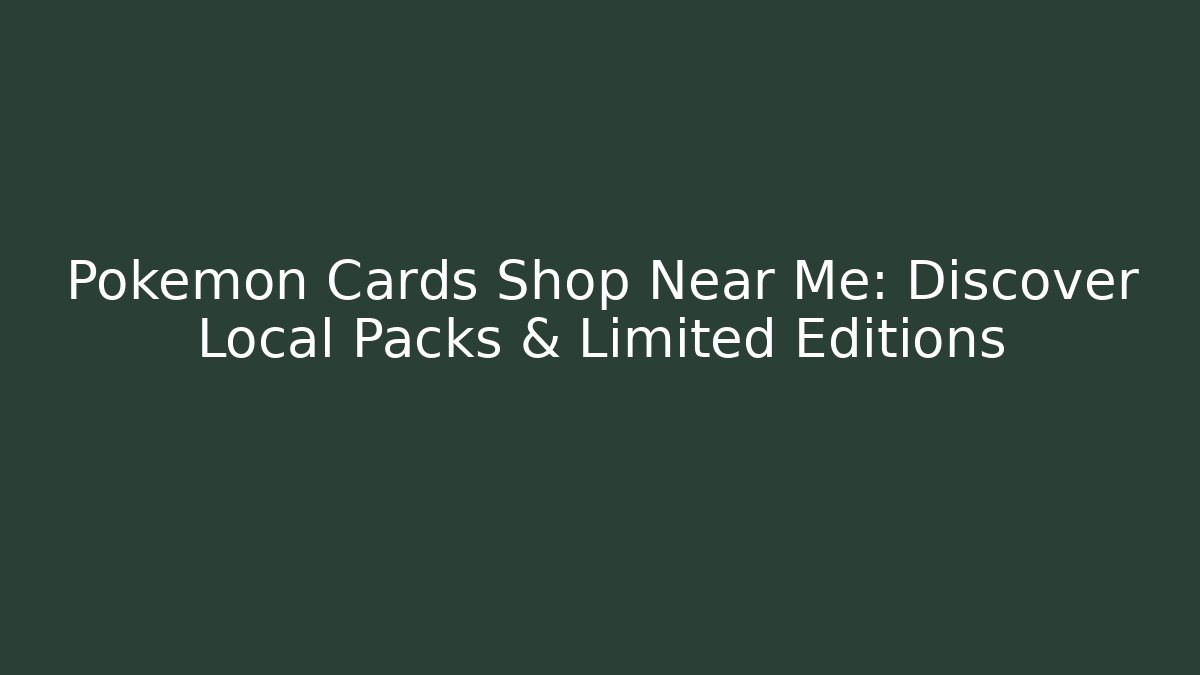Pokémon Cards Shop Near Me: Discover Local Packs & Limited Editions
