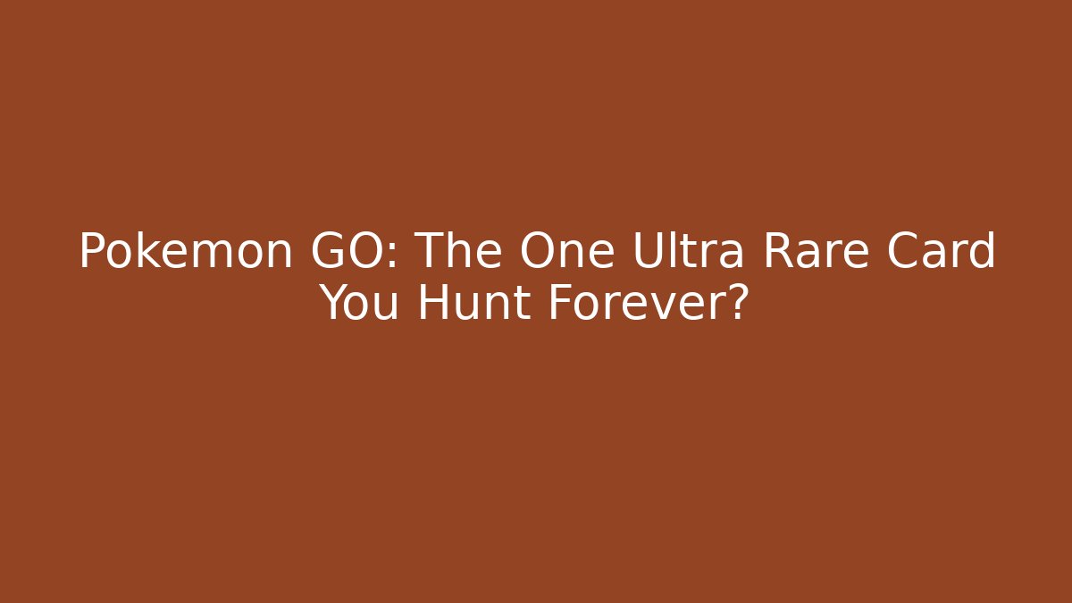 Pokémon GO: The One Ultra Rare Card You Hunt Forever?